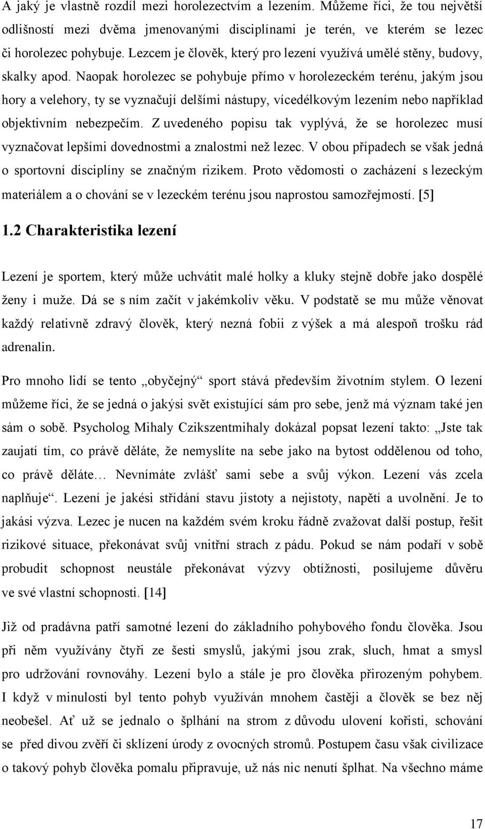 Naopak horolezec se pohybuje přímo v horolezeckém terénu, jakým jsou hory a velehory, ty se vyznačují delšími nástupy, vícedélkovým lezením nebo například objektivním nebezpečím.