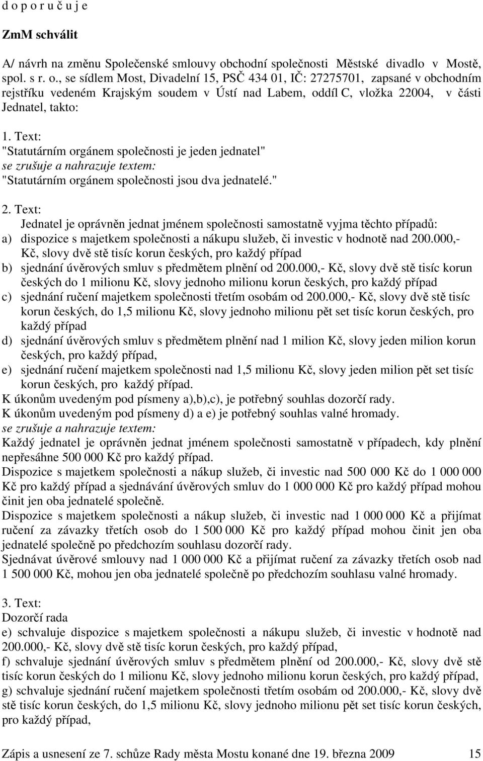 Text: Jednatel je oprávněn jednat jménem společnosti samostatně vyjma těchto případů: a) dispozice s majetkem společnosti a nákupu služeb, či investic v hodnotě nad 200.