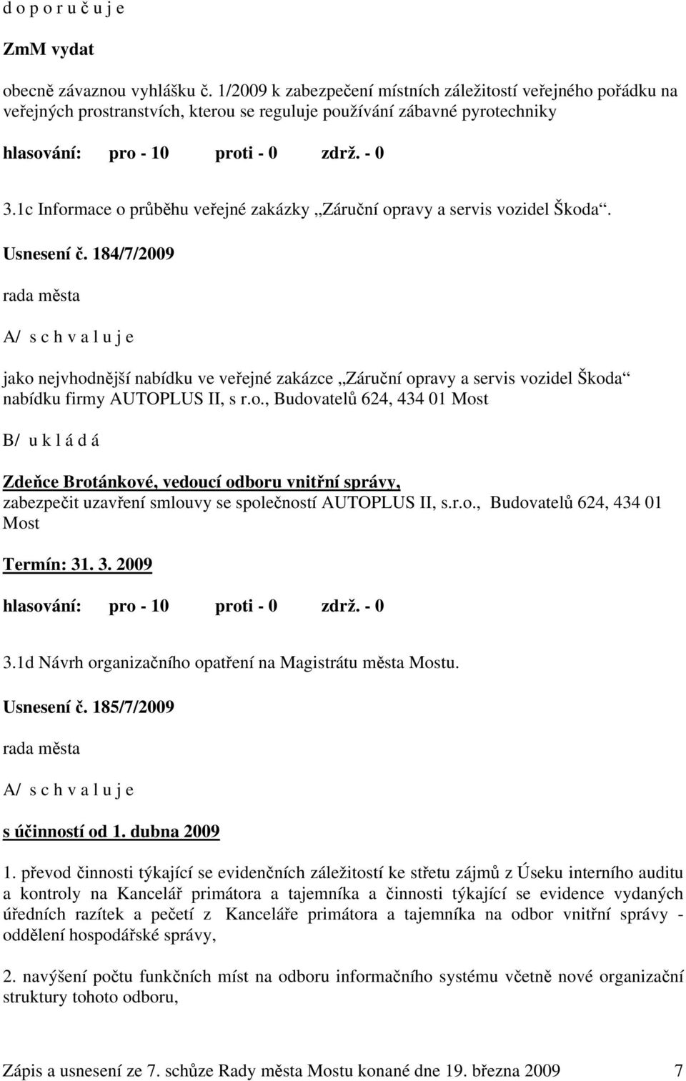 184/7/2009 A/ s c h v a l u j e jako nejvhodnější nabídku ve veřejné zakázce Záruční opravy a servis vozidel Škoda nabídku firmy AUTOPLUS II, s r.o., Budovatelů 624, 434 01 Most B/ u k l á d á Zdeňce Brotánkové, vedoucí odboru vnitřní správy, zabezpečit uzavření smlouvy se společností AUTOPLUS II, s.