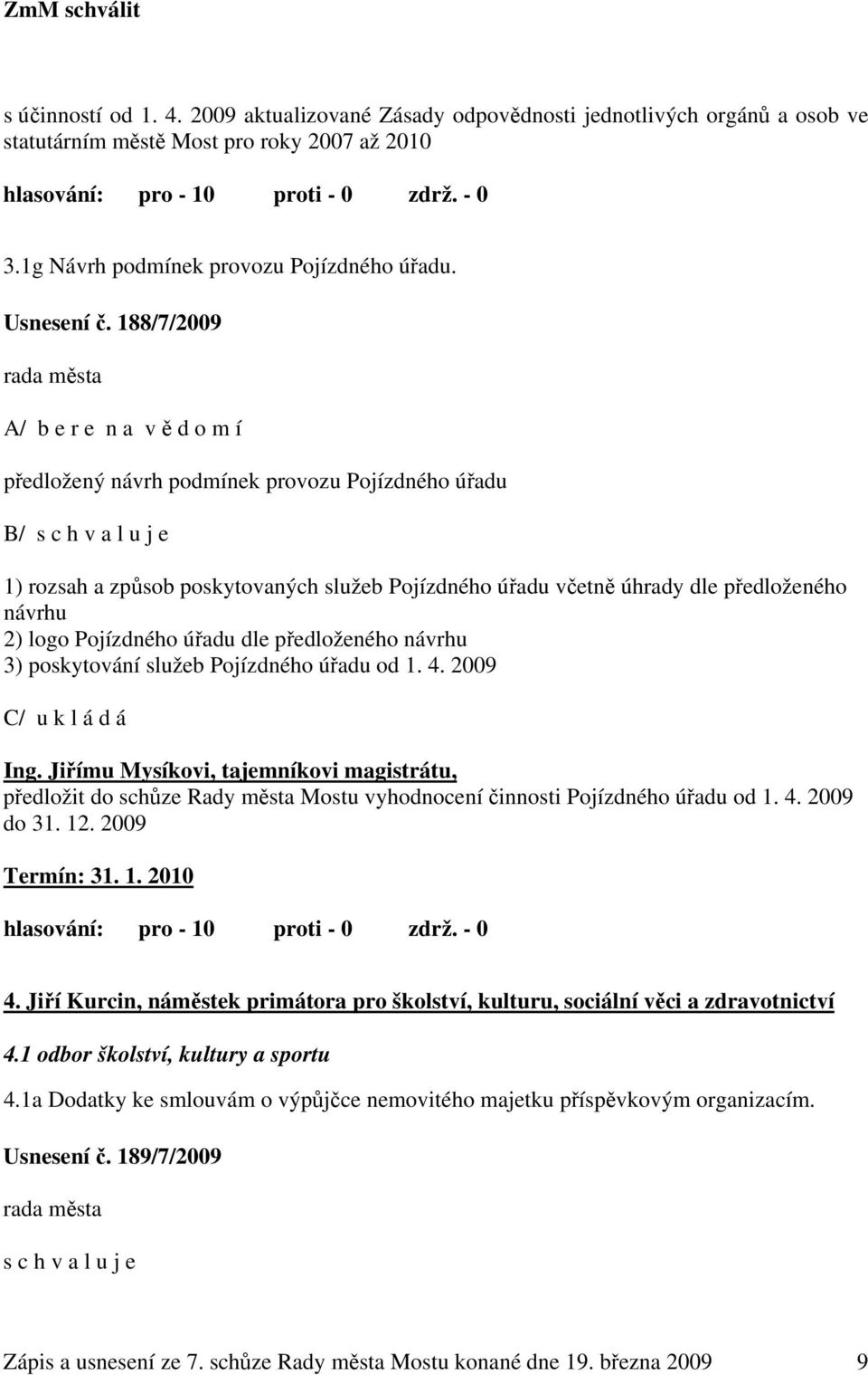 188/7/2009 A/ b e r e n a v ě d o m í předložený návrh podmínek provozu Pojízdného úřadu B/ s c h v a l u j e 1) rozsah a způsob poskytovaných služeb Pojízdného úřadu včetně úhrady dle předloženého