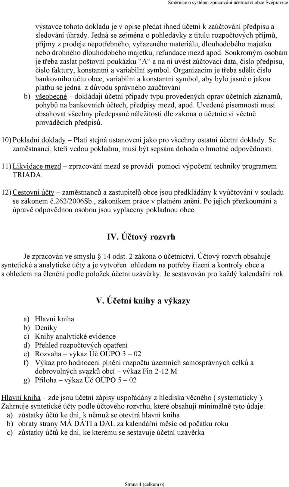 Soukromým osobám je třeba zaslat poštovní poukázku A a na ní uvést zúčtovací data, číslo předpisu, číslo faktury, konstantní a variabilní symbol.