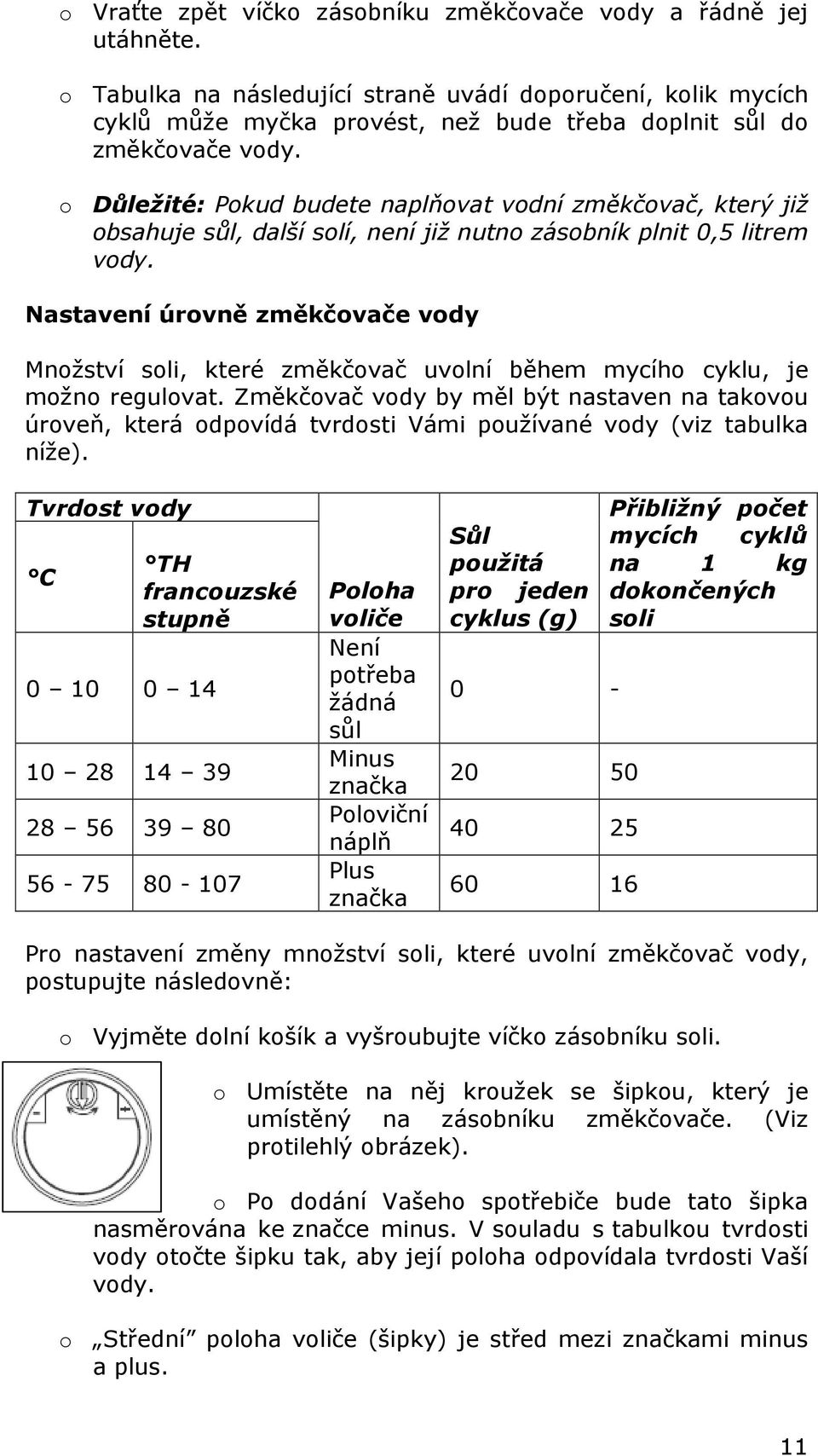o Důležité: Pokud budete naplňovat vodní změkčovač, který již obsahuje sůl, další solí, není již nutno zásobník plnit 0,5 litrem vody.