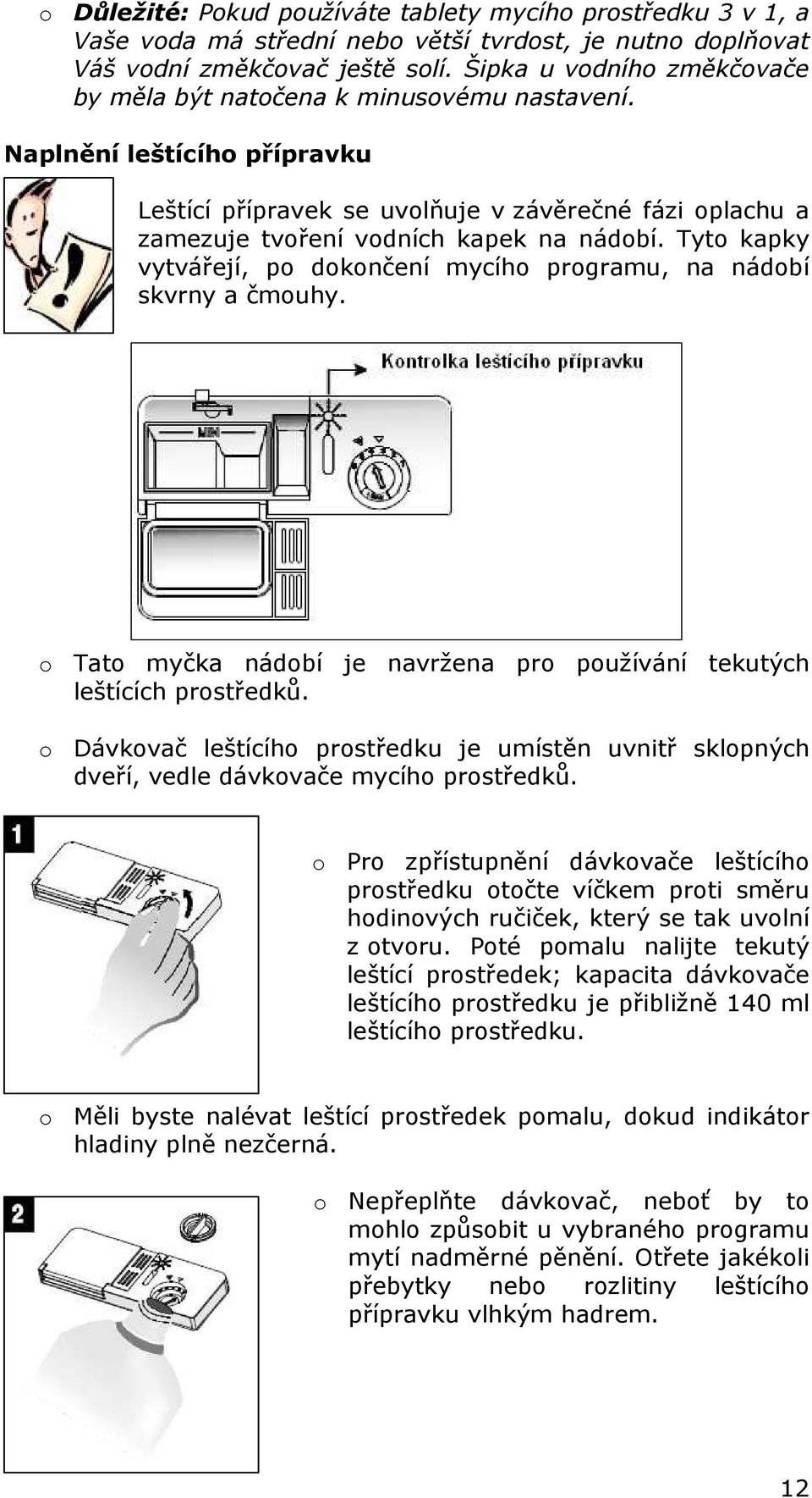 Tyto kapky vytvářejí, po dokončení mycího programu, na nádobí skvrny a čmouhy. o Tato myčka nádobí je navržena pro používání tekutých leštících prostředků.