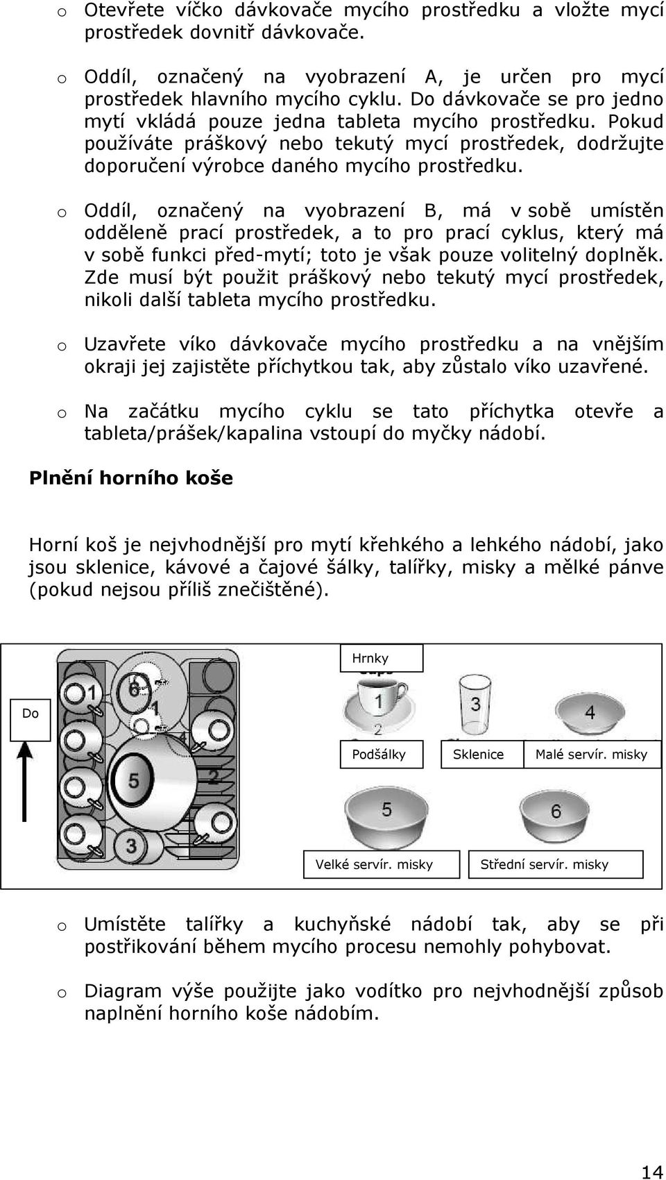 o Oddíl, označený na vyobrazení B, má v sobě umístěn odděleně prací prostředek, a to pro prací cyklus, který má v sobě funkci před-mytí; toto je však pouze volitelný doplněk.