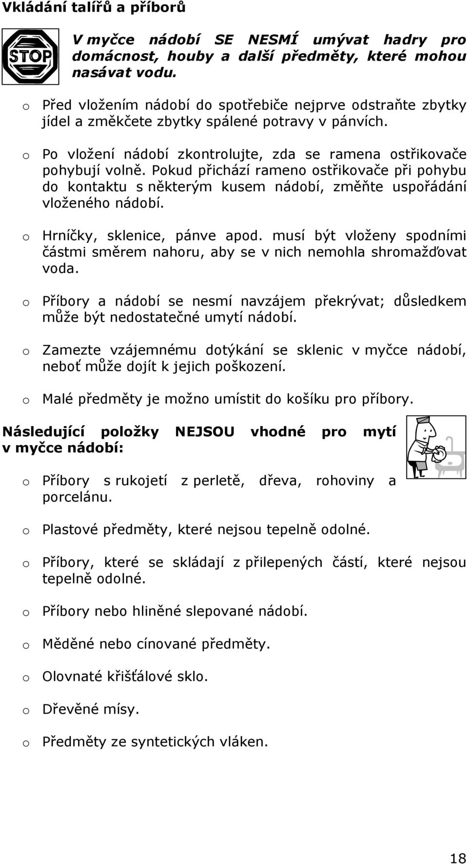Pokud přichází rameno ostřikovače při pohybu do kontaktu s některým kusem nádobí, změňte uspořádání vloženého nádobí. o Hrníčky, sklenice, pánve apod.