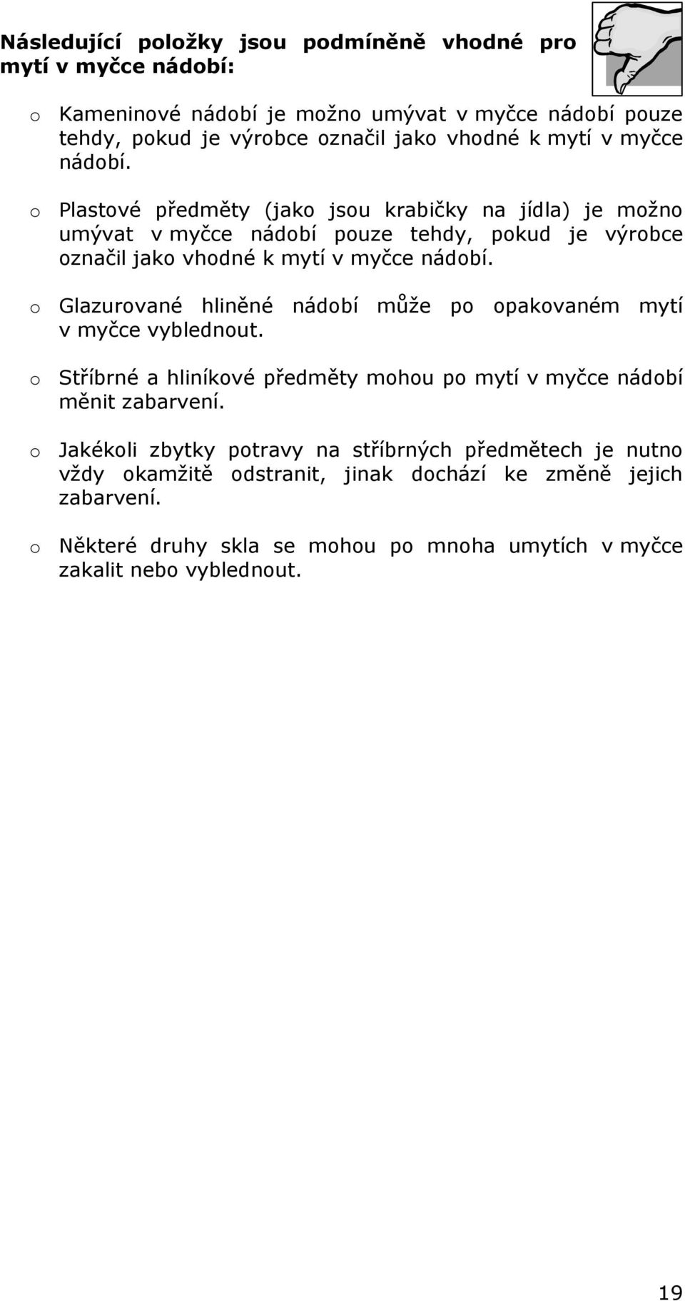 o Glazurované hliněné nádobí může po opakovaném mytí v myčce vyblednout. o Stříbrné a hliníkové předměty mohou po mytí v myčce nádobí měnit zabarvení.