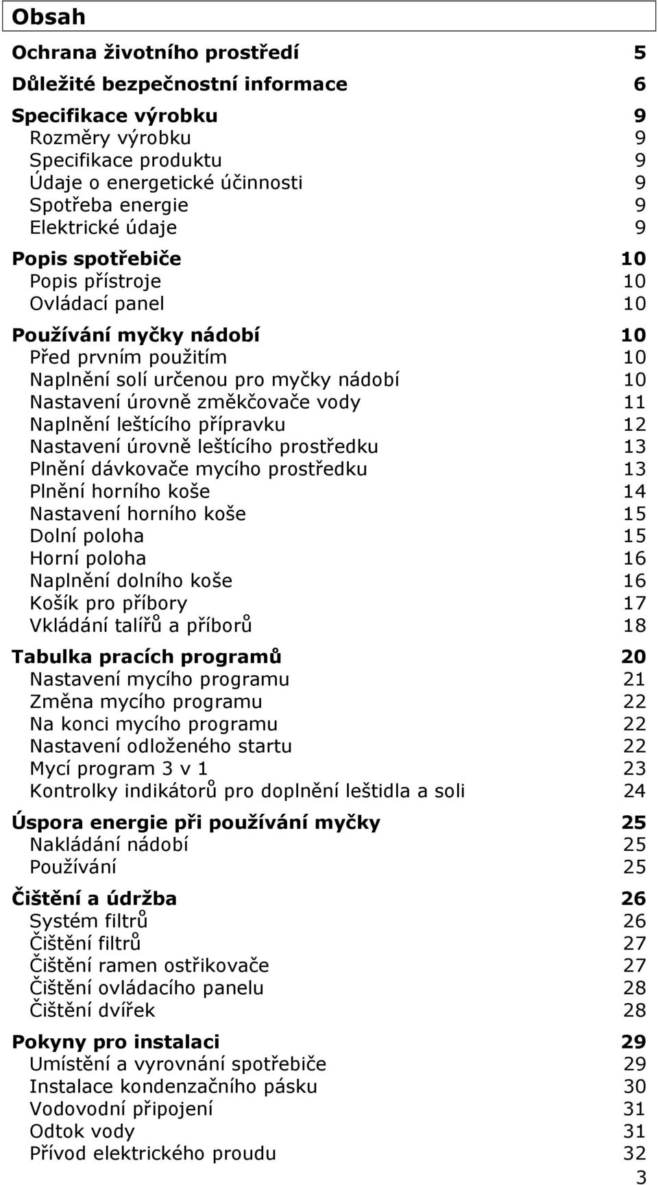 Naplnění leštícího přípravku 12 Nastavení úrovně leštícího prostředku 13 Plnění dávkovače mycího prostředku 13 Plnění horního koše 14 Nastavení horního koše 15 Dolní poloha 15 Horní poloha 16