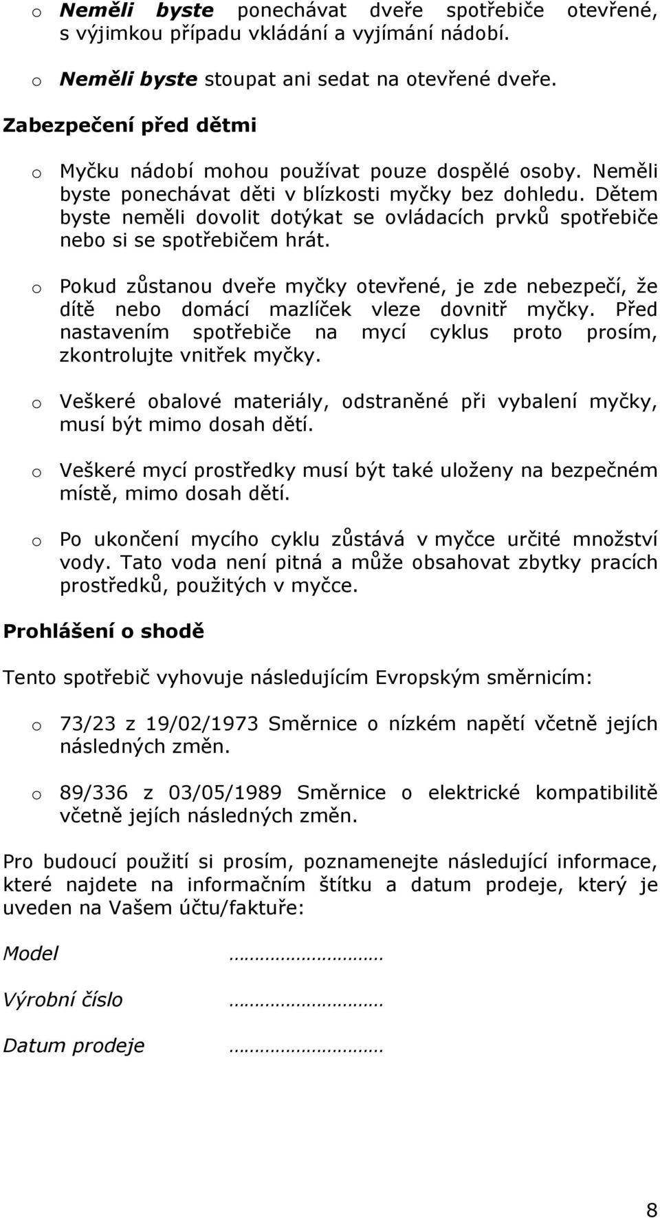 Dětem byste neměli dovolit dotýkat se ovládacích prvků spotřebiče nebo si se spotřebičem hrát.