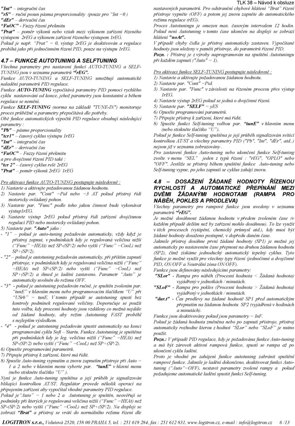 7 FUNKCE AUTOTUNING A SELFTUNING Všechna parametry pro nastavení funkcí AUTO-TUNING a SELF- TUNING jsou v seznamu parametrů ] reg.