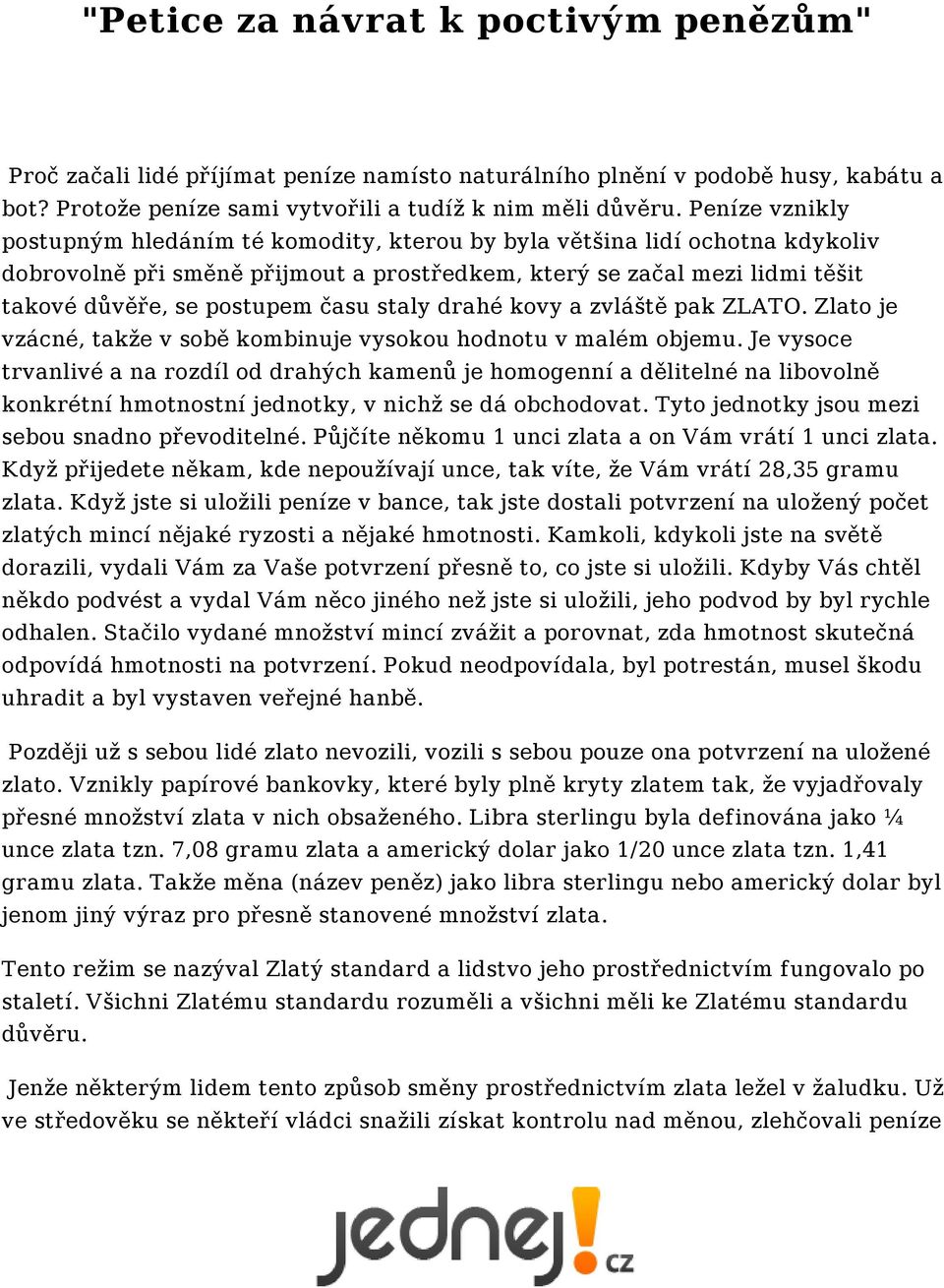 času staly drahé kovy a zvláště pak ZLATO. Zlato je vzácné, takže v sobě kombinuje vysokou hodnotu v malém objemu.