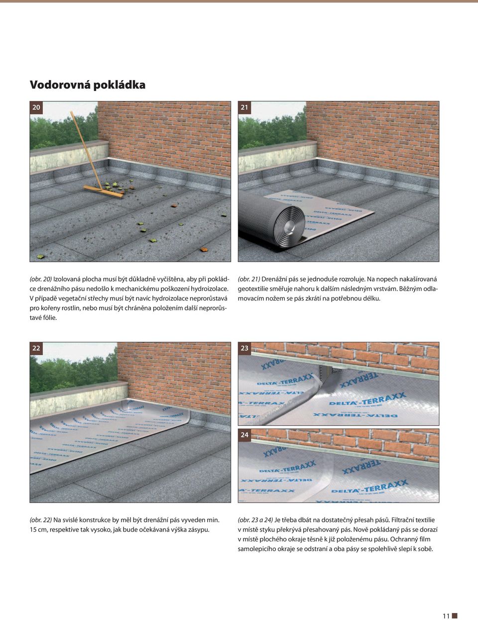 Na nopech nakašírovaná geotextilie směřuje nahoru k dalším následným vrstvám. Běžným odlamovacím nožem se pás zkrátí na potřebnou délku. 22 23 24 (obr.