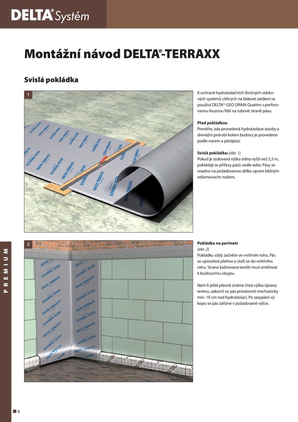 1) Pokud je izolovaná výška stěny vyšší než 2,3 m, pokládají se přířezy pásů vedle sebe. Pásy se snadno na požadovanou délku upraví běžným odlamovacím nožem. P R E M I U M 2 Pokládka na perimetr (obr.
