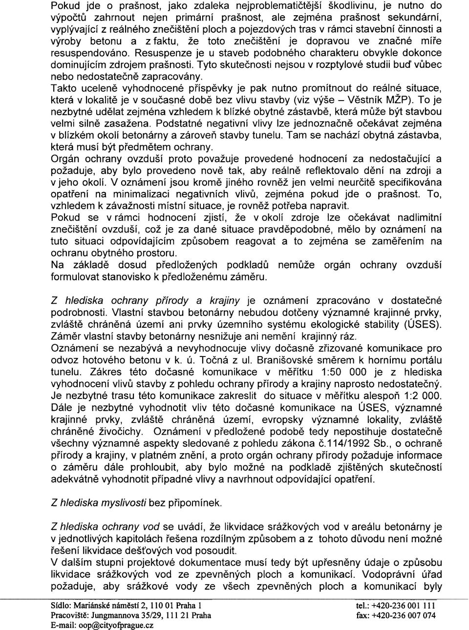 Resuspenze je u staveb podobného charakteru obvykle dokonce dominujícím zdrojem prašnosti. Tyto skuteènosti nejsou v rozptylové studii bud' vùbec nebo nedostateènì zapracovány.