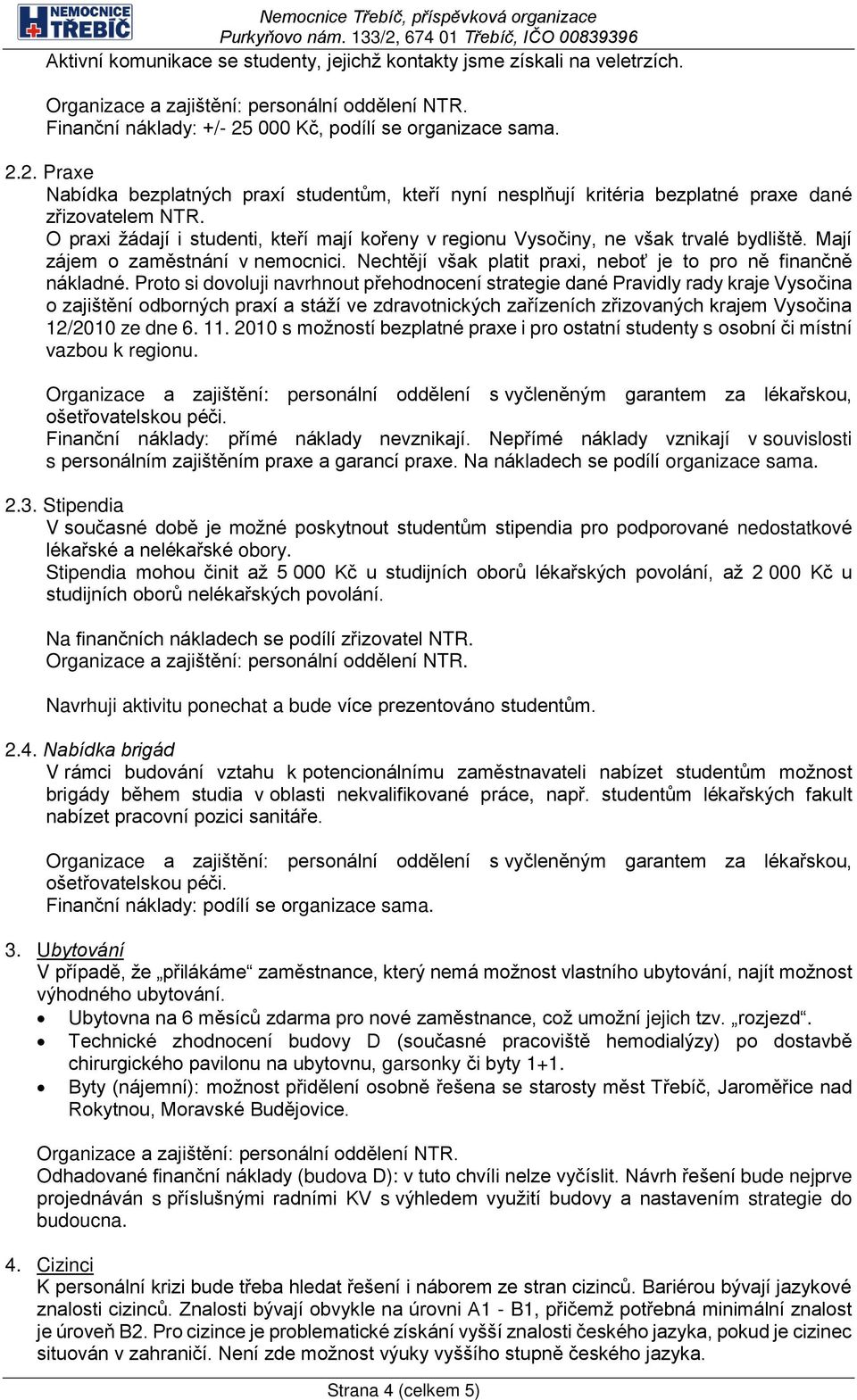 O praxi žádají i studenti, kteří mají kořeny v regionu Vysočiny, ne však trvalé bydliště. Mají zájem o zaměstnání v nemocnici. Nechtějí však platit praxi, neboť je to pro ně finančně nákladné.