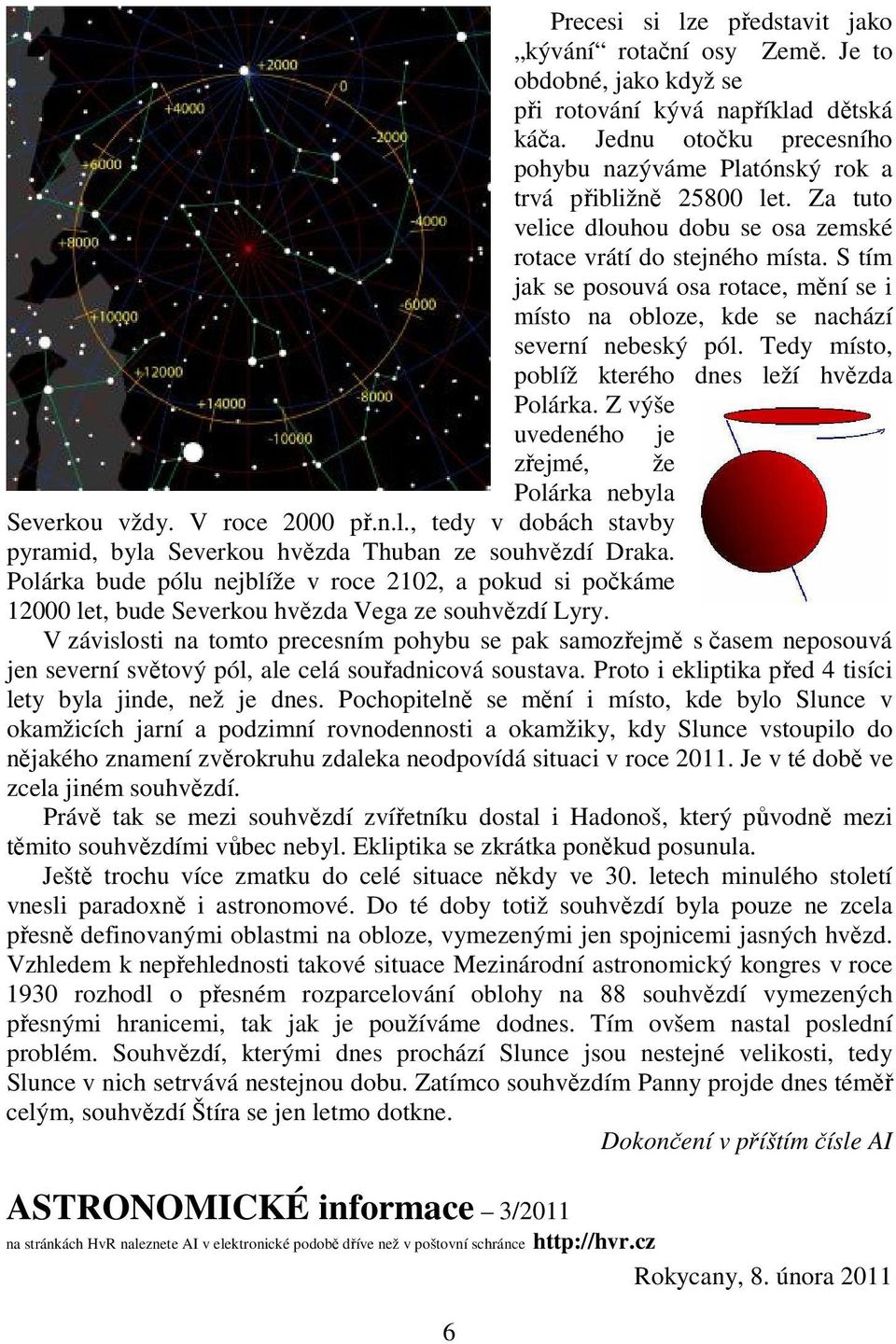 S tím jak se posouvá osa rotace, mění se i místo na obloze, kde se nachází severní nebeský pól. Tedy místo, poblíž kterého dnes leží hvězda Polárka.