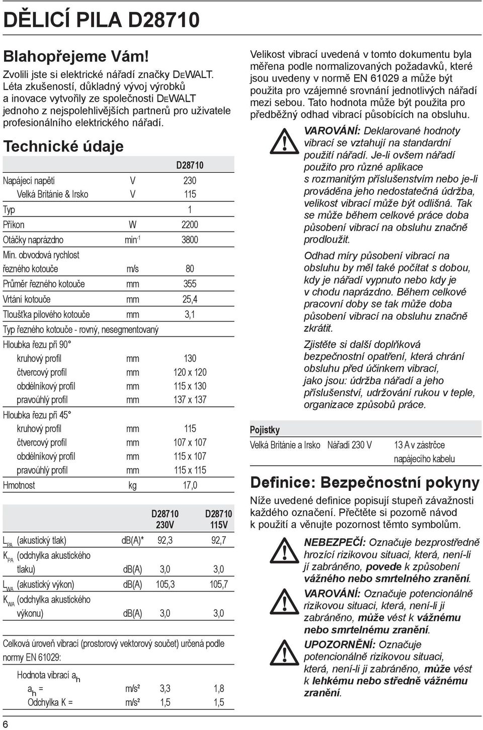 Technické údaje D28710 Napájecí napětí V 230 Velká Británie & Irsko V 115 Typ 1 Příkon W 2200 Otáčky naprázdno min -1 3800 Min.