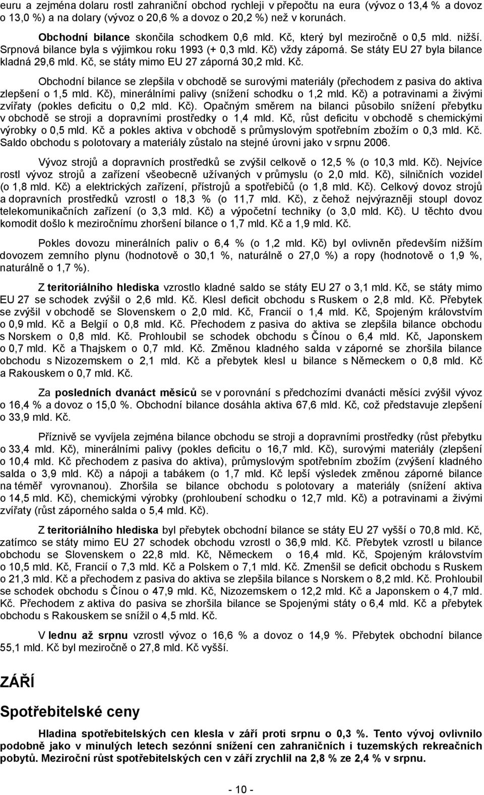 Se státy EU 27 byla bilance kladná 29,6 mld. Kč, se státy mimo EU 27 záporná 30,2 mld. Kč. Obchodní bilance se zlepšila v obchodě se surovými materiály (přechodem z pasiva do aktiva zlepšení o 1,5 mld.