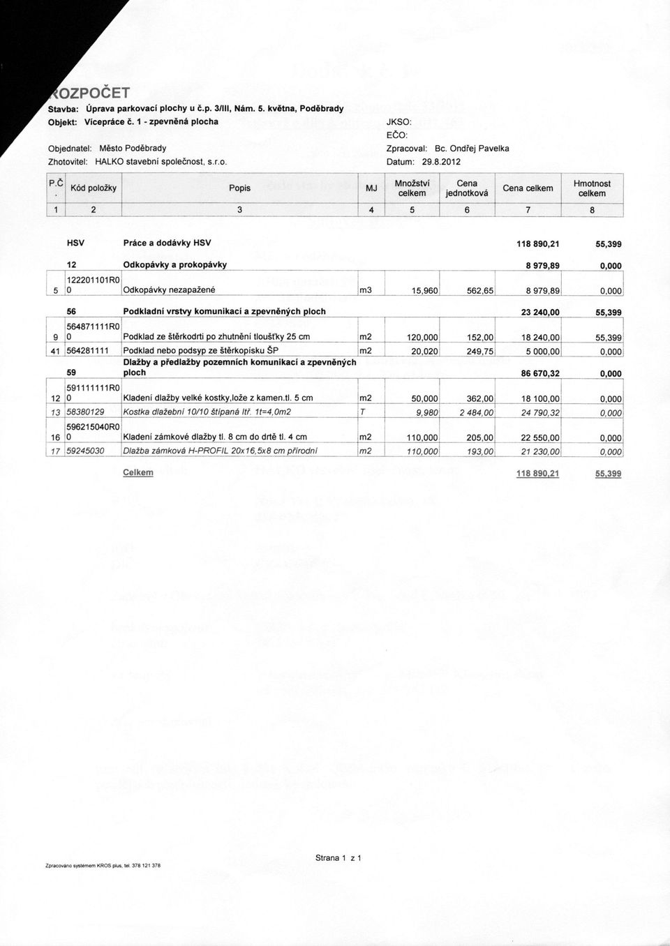 Č Kód položky Popis MJ Množství celkem Cena jednotková Cena celkem Hmotnost celkem 1 2 3 4 5 6 7 8 HSV Práce a dodávky HSV 118 890,21 55,399 12 Odkopávky a prokopávky 8 979,89 0 5 122201101R0 0