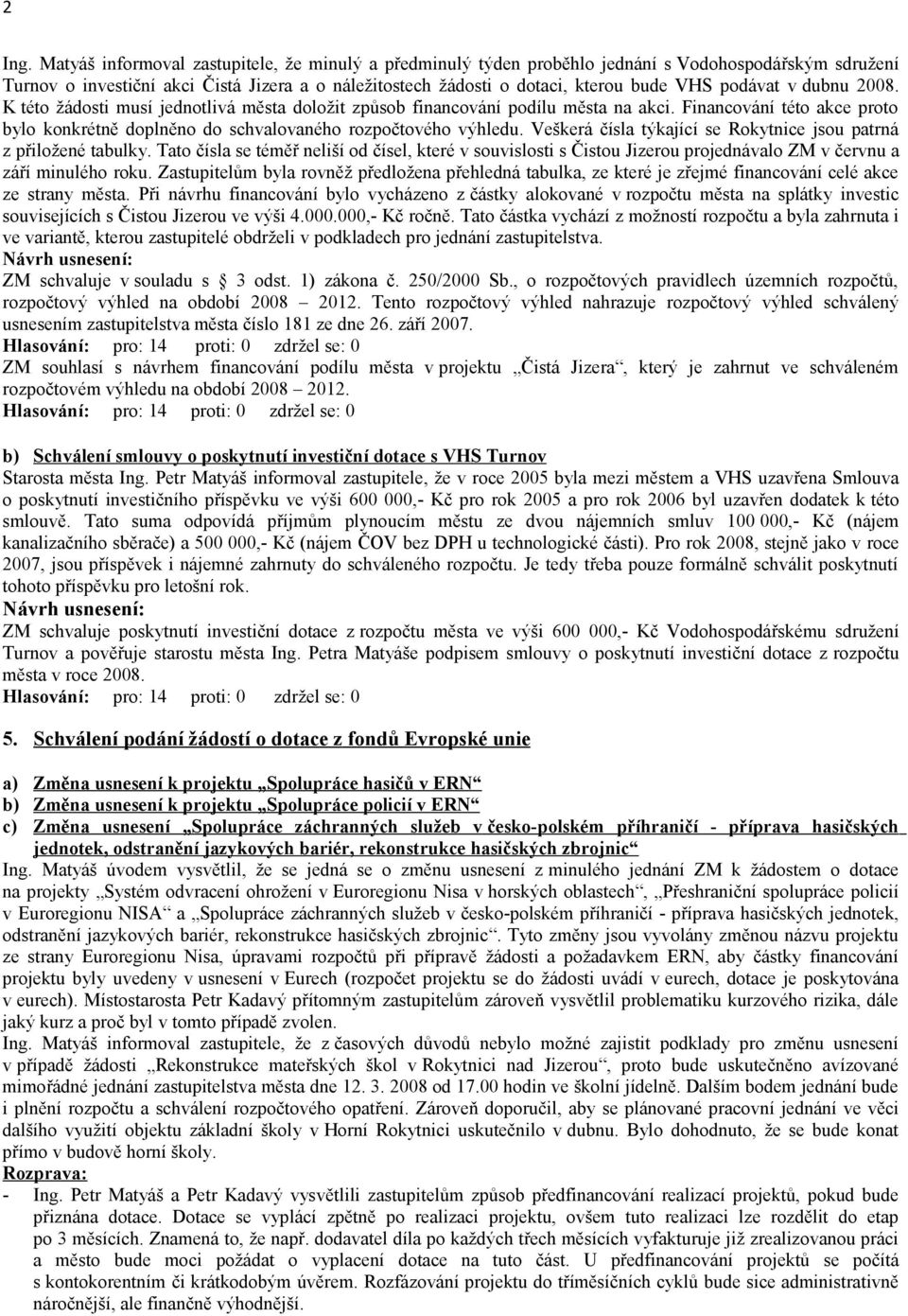 podávat v dubnu 2008. K této žádosti musí jednotlivá města doložit způsob financování podílu města na akci. Financování této akce proto bylo konkrétně doplněno do schvalovaného rozpočtového výhledu.