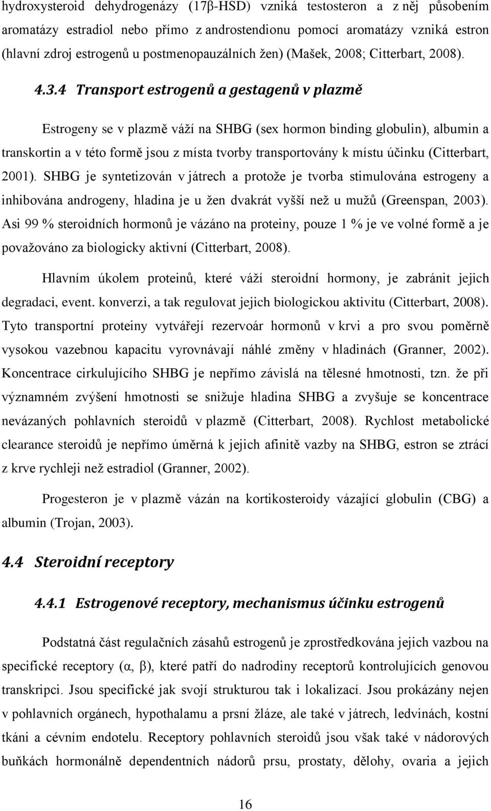 4 Transport estrogenů a gestagenů v plazmě Estrogeny se v plazmě váţí na SHBG (sex hormon binding globulin), albumin a transkortin a v této formě jsou z místa tvorby transportovány k místu účinku