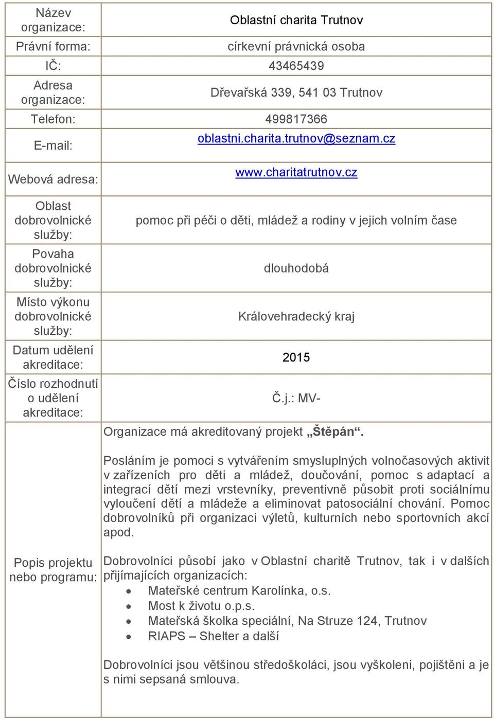 Posláním je pomoci s vytvářením smysluplných volnočasových aktivit v zařízeních pro děti a mládež, doučování, pomoc s adaptací a integrací dětí mezi vrstevníky, preventivně působit proti sociálnímu