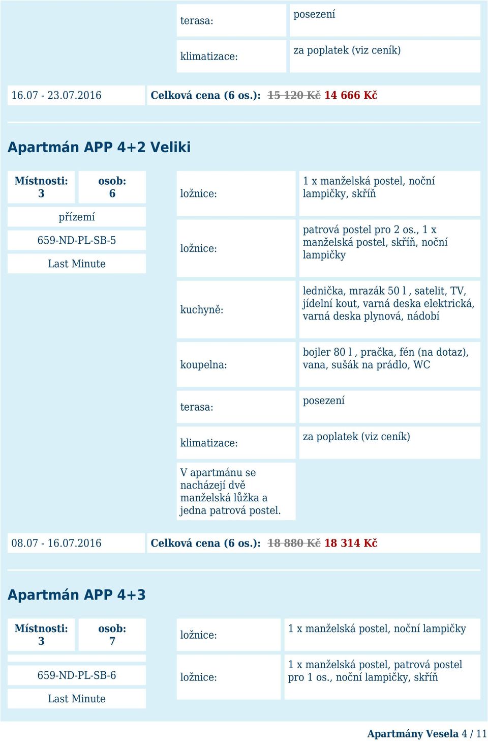 fén (na dotaz), vana, sušák na prádlo, WC terasa: posezení přízemí 659-ND-PL-SB-5 V apartmánu se nacházejí dvě manželská lůžka a jedna patrová postel. 08.07-