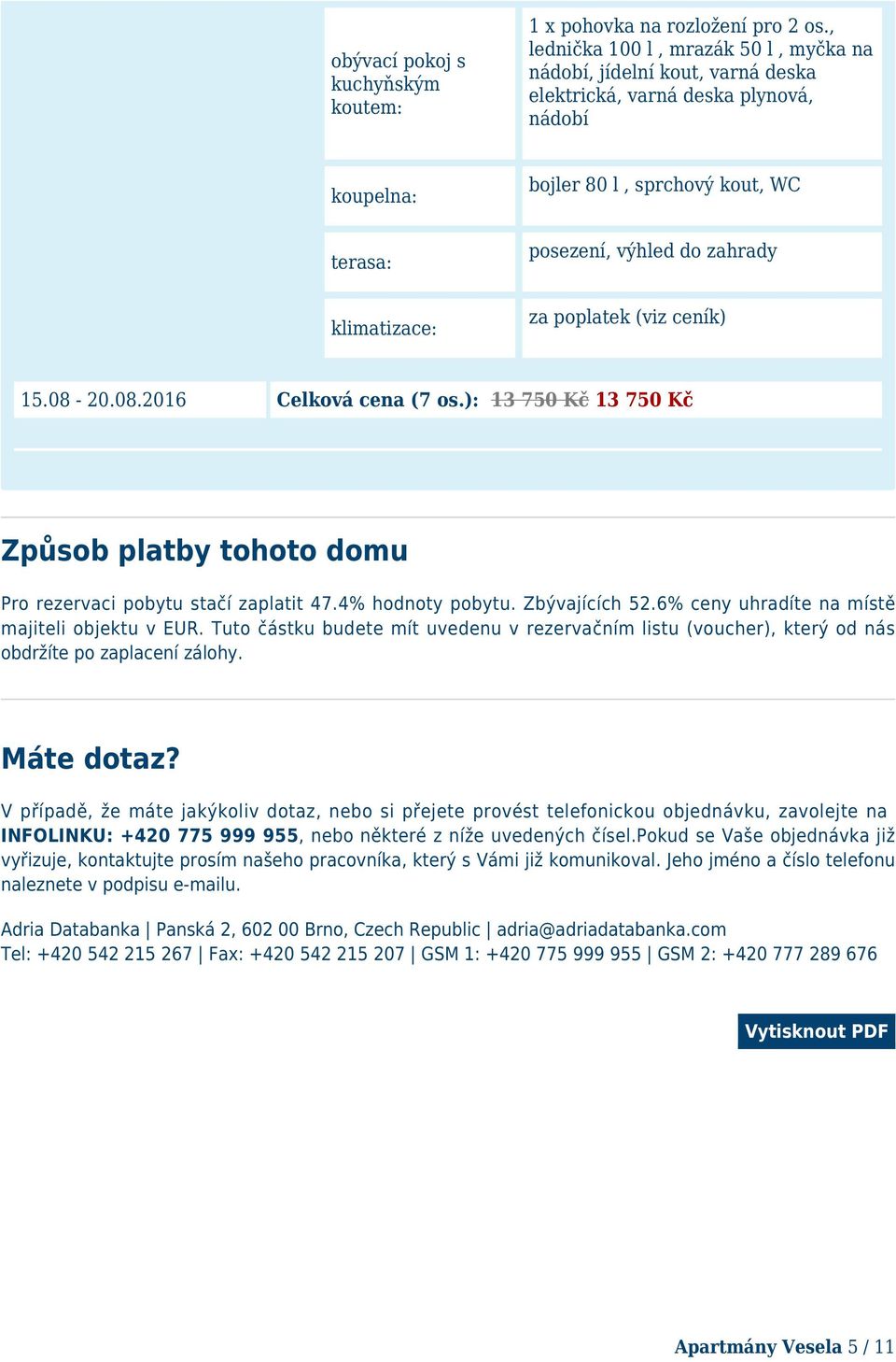 ): 1 750 Kč 1 750 Kč Způsob platby tohoto domu Pro rezervaci pobytu stačí zaplatit 47.4% hodnoty pobytu. Zbývajících 52.6% ceny uhradíte na místě majiteli objektu v EUR.