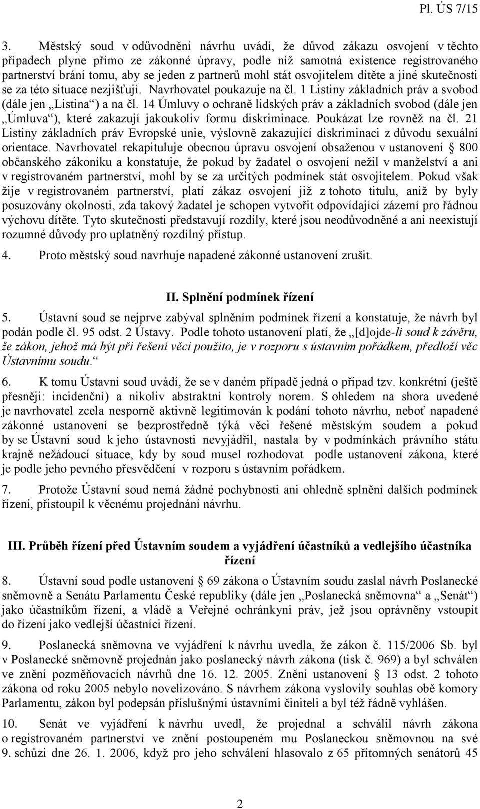 14 Úmluvy o ochraně lidských práv a základních svobod (dále jen Úmluva ), které zakazují jakoukoliv formu diskriminace. Poukázat lze rovněž na čl.
