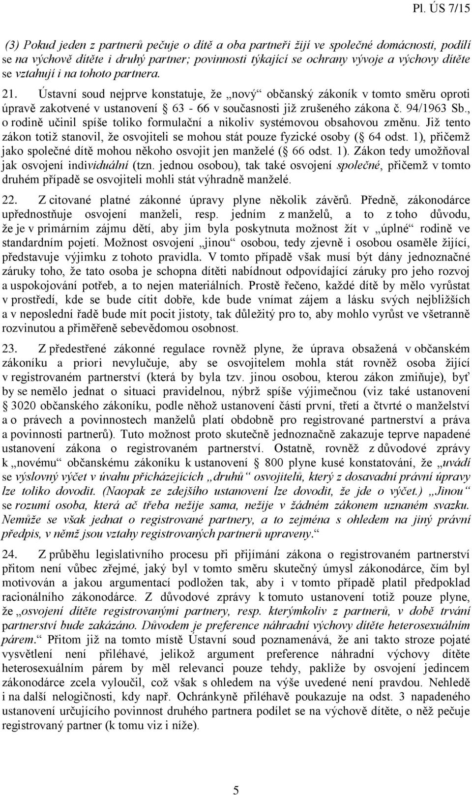 , o rodině učinil spíše toliko formulační a nikoliv systémovou obsahovou změnu. Již tento zákon totiž stanovil, že osvojiteli se mohou stát pouze fyzické osoby ( 64 odst.