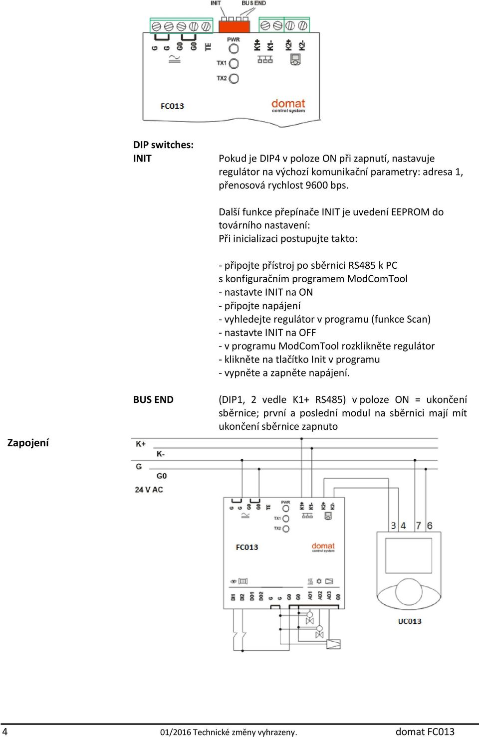 programem ModComTool - nastavte INIT na ON - připojte napájení - vyhledejte regulátor v programu (funkce Scan) - nastavte INIT na OFF - v programu ModComTool rozklikněte regulátor -