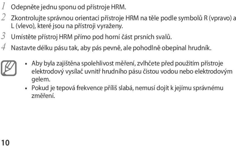 Umístěte přístroj HRM přímo pod horní část prsních svalů. Nastavte délku pásu tak, aby pás pevně, ale pohodlně obepínal hrudník.