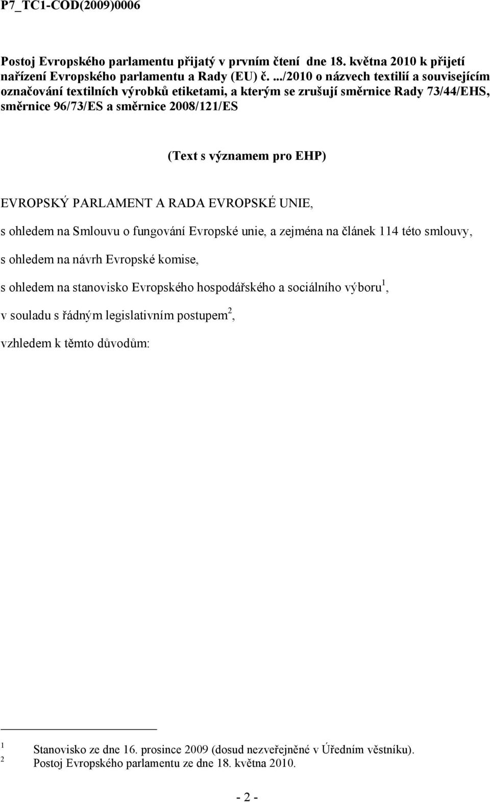 EVROPSKÝ PARLAMENT A RADA EVROPSKÉ UNIE, s ohledem na Smlouvu o fungování Evropské unie, a zejména na článek 114 této smlouvy, s ohledem na návrh Evropské komise, s ohledem na stanovisko Evropského