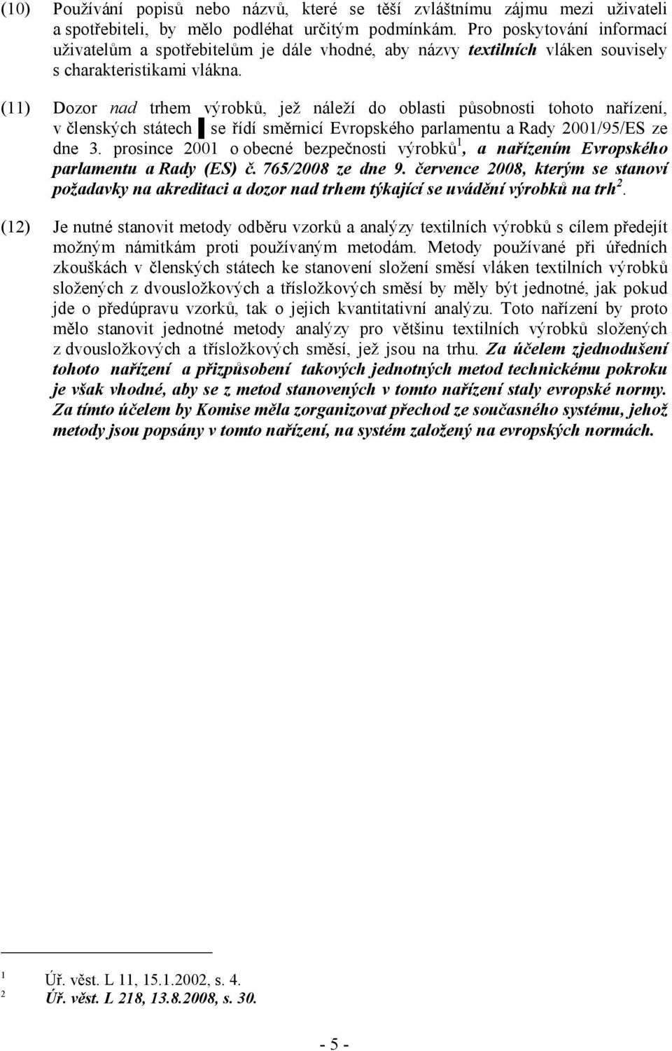 (11) Dozor nad trhem výrobků, jež náleží do oblasti působnosti tohoto nařízení, v členských státech se řídí směrnicí Evropského parlamentu a Rady 2001/95/ES ze dne 3.