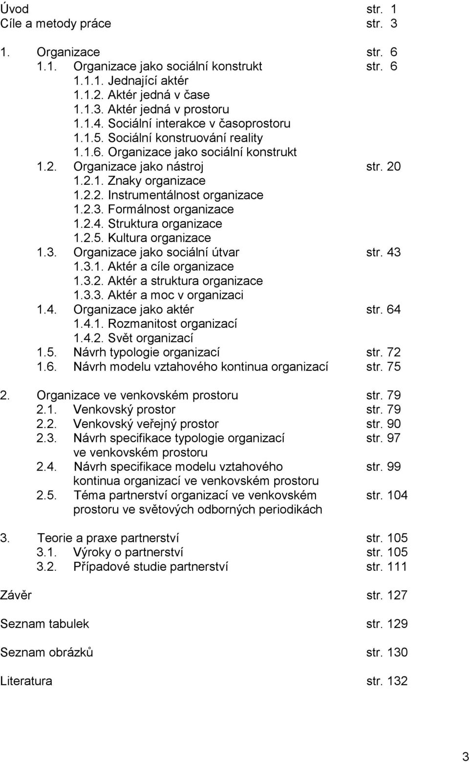 2.3. Formálnost organizace 1.2.4. Struktura organizace 1.2.5. Kultura organizace 1.3. Organizace jako sociální útvar str. 43 1.3.1. Aktér a cíle organizace 1.3.2. Aktér a struktura organizace 1.3.3. Aktér a moc v organizaci 1.