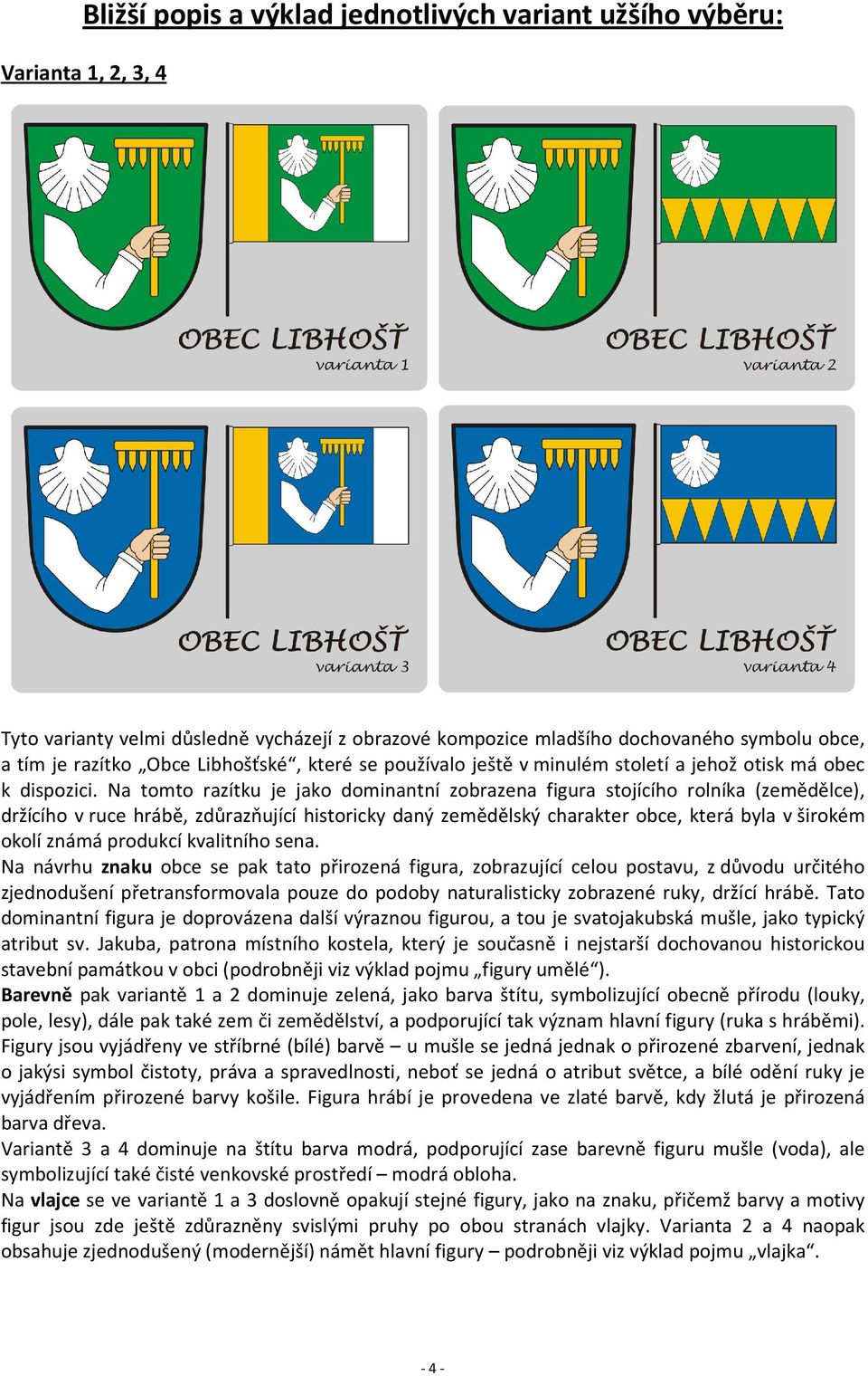 Na tomto razítku je jako dominantní zobrazena figura stojícího rolníka (zemědělce), držícího v ruce hrábě, zdůrazňující historicky daný zemědělský charakter obce, která byla v širokém okolí známá