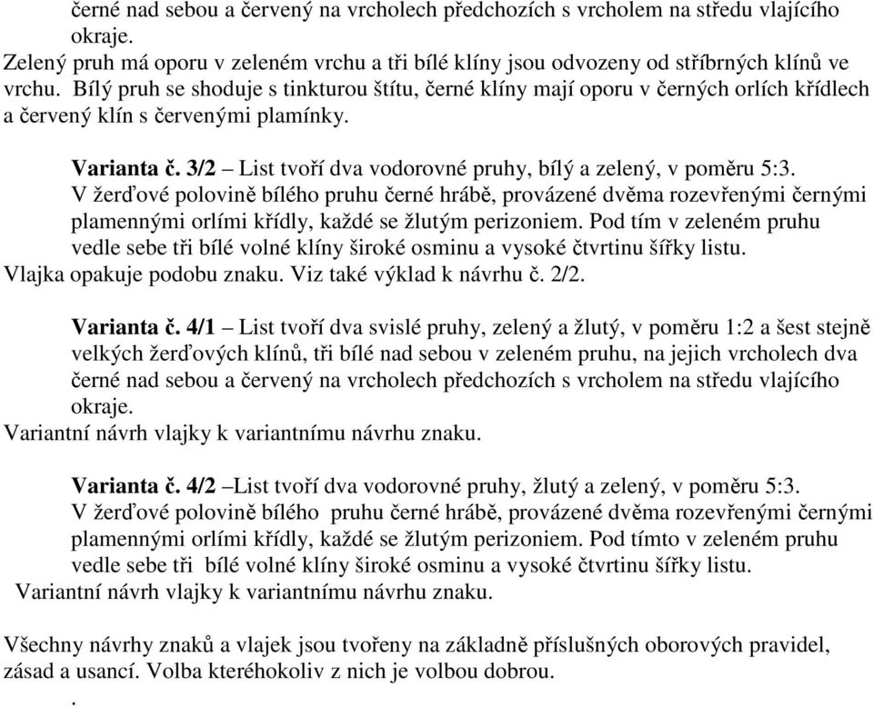 3/2 List tvoří dva vodorovné pruhy, bílý a zelený, v poměru 5:3. V žerďové polovině bílého pruhu černé hrábě, provázené dvěma rozevřenými černými plamennými orlími křídly, každé se žlutým perizoniem.