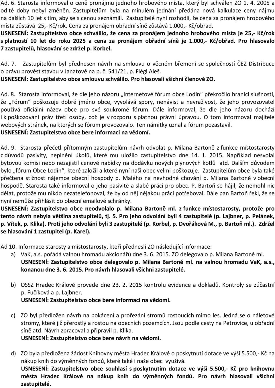 Zastupitelé nyní rozhodli, že cena za pronájem hrobového místa zůstává 25,- Kč/rok. Cena za pronájem obřadní síně zůstává 1.000,- Kč/obřad.