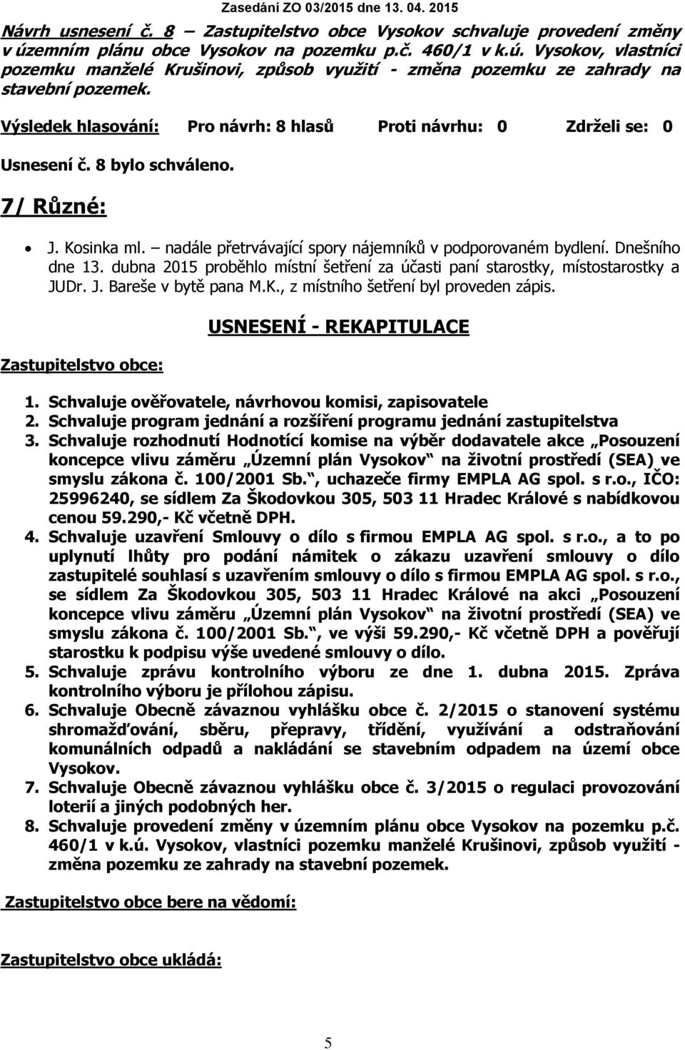 dubna 2015 proběhlo místní šetření za účasti paní starostky, místostarostky a JUDr. J. Bareše v bytě pana M.K., z místního šetření byl proveden zápis. Zastupitelstvo obce: USNESENÍ - REKAPITULACE 1.