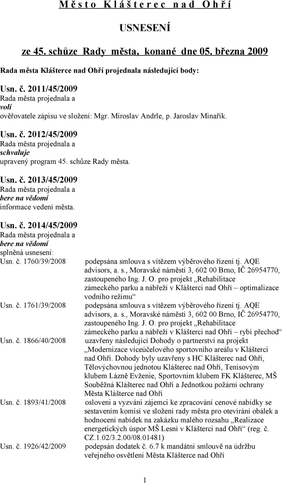 Usn. č. 2014/45/2009 splněná usnesení: Usn. č. 1760/39/2008 Usn. č. 1761/39/2008 Usn. č. 1866/40/2008 Usn. č. 1893/41/2008 Usn. č. 1926/42/2009 podepsána smlouva s vítězem výběrového řízení tj.