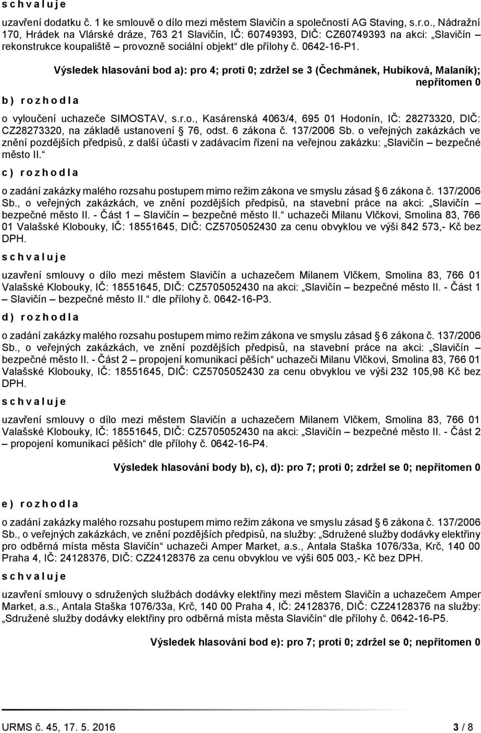 6 zákona č. 137/2006 Sb. o veřejných zakázkách ve znění pozdějších předpisů, z další účasti v zadávacím řízení na veřejnou zakázku: Slavičín bezpečné město II. c ) r o z h o d l a Sb.