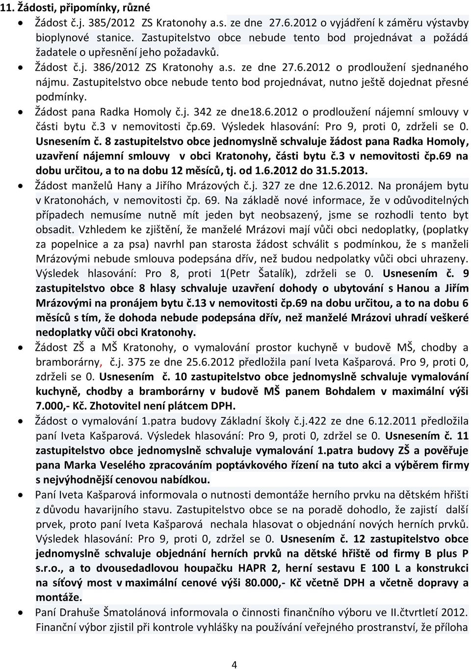 Zastupitelstvo obce nebude tento bod projednávat, nutno ještě dojednat přesné podmínky. Žádost pana Radka Homoly č.j. 342 ze dne18.6.2012 o prodloužení nájemní smlouvy v části bytu č.