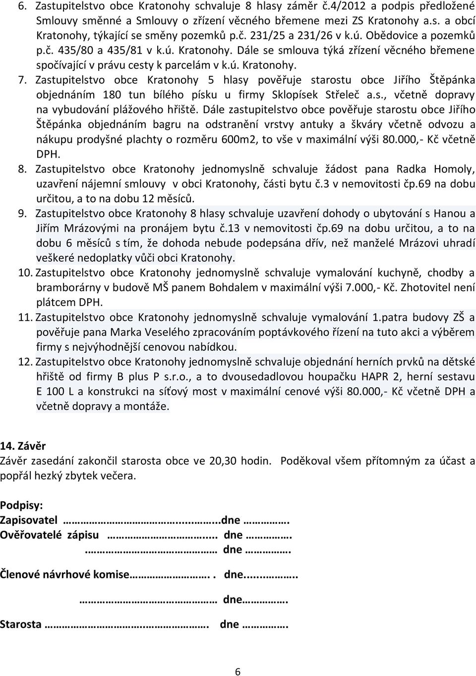 Zastupitelstvo obce Kratonohy 5 hlasy pověřuje starostu obce Jiřího Štěpánka objednáním 180 tun bílého písku u firmy Sklopísek Střeleč a.s., včetně dopravy na vybudování plážového hřiště.