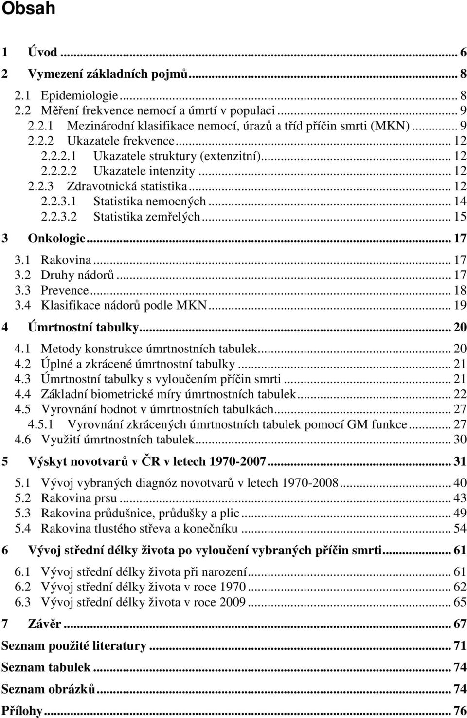 .. 15 3 Onkologie... 17 3.1 Rakovina... 17 3.2 Druhy nádorů... 17 3.3 Prevence... 18 3.4 Klasifikace nádorů podle MKN... 19 4 Úmrtnostní tabulky... 20 4.1 Metody konstrukce úmrtnostních tabulek... 20 4.2 Úplné a zkrácené úmrtnostní tabulky.