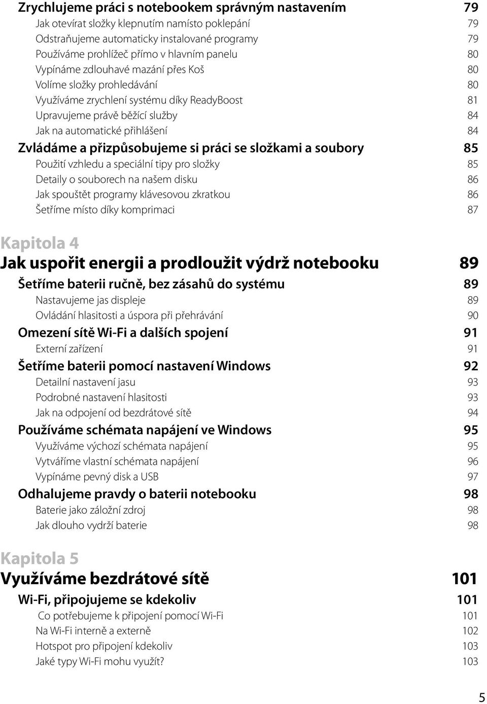 přizpůsobujeme si práci se složkami a soubory 85 Použití vzhledu a speciální tipy pro složky 85 Detaily o souborech na našem disku 86 Jak spouštět programy klávesovou zkratkou 86 Šetříme místo díky