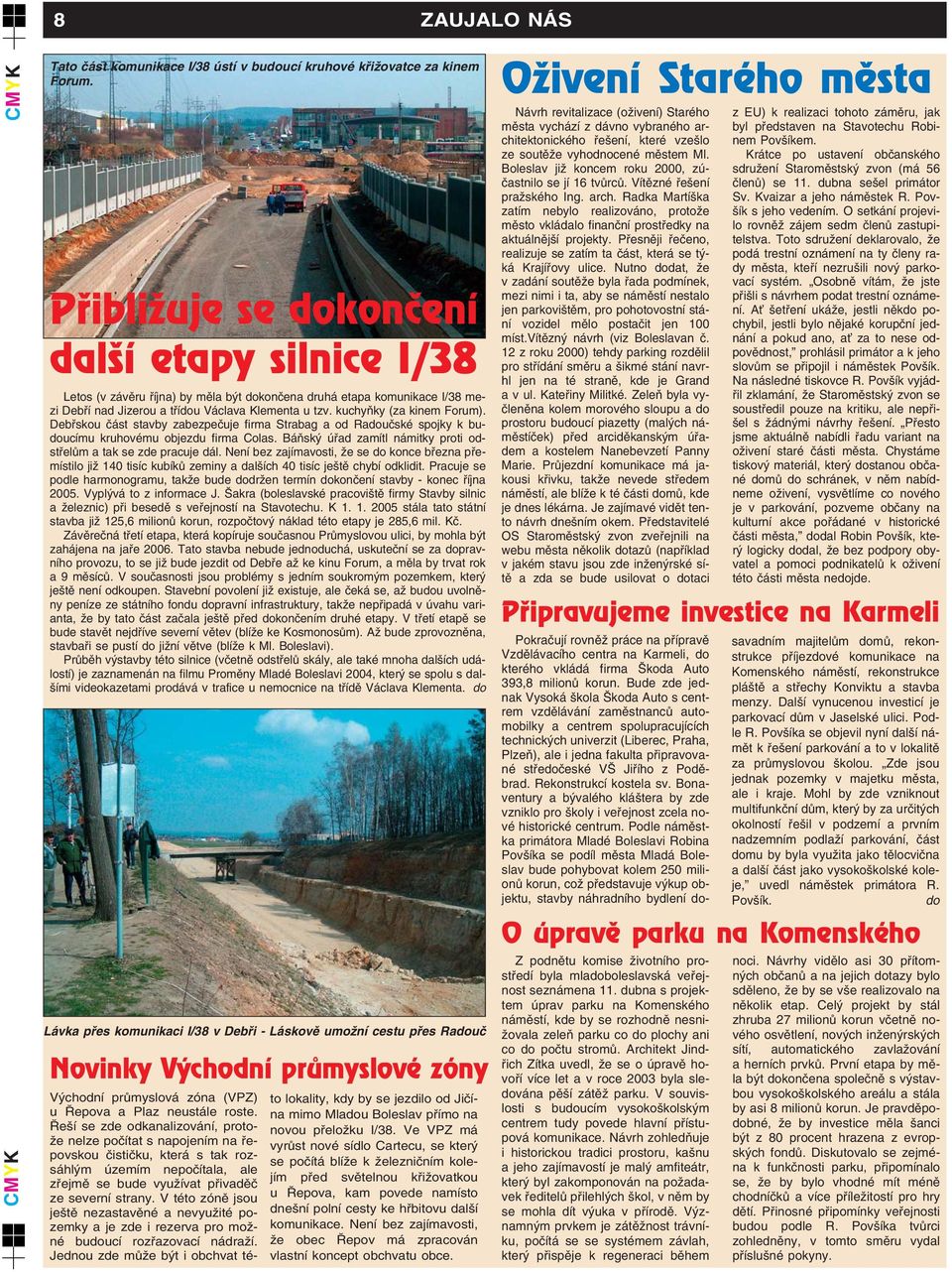 kuchyàky (za kinem Forum). Debfiskou ãást stavby zabezpeãuje firma Strabag a od Radouãské spojky k budoucímu kruhovému objezdu firma Colas.