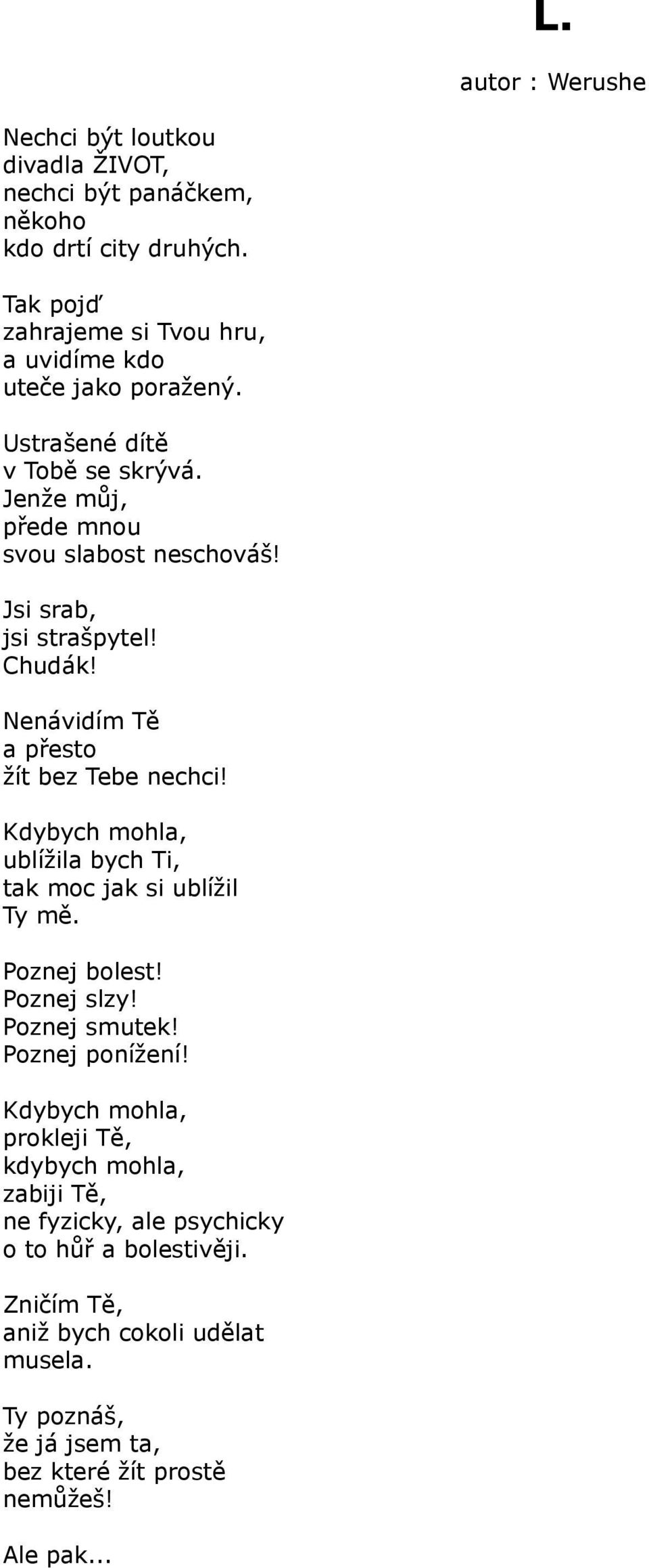 Jsi srab, jsi strašpytel! Chudák! Nenávidím Tě a přesto žít bez Tebe nechci! Kdybych mohla, ublížila bych Ti, tak moc jak si ublížil Ty mě. Poznej bolest!