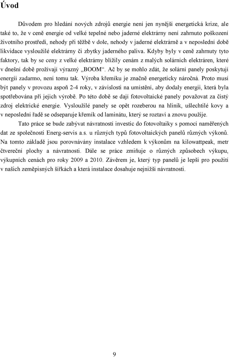 Kdyby byly v ceně zahrnuty tyto faktory, tak by se ceny z velké elektrárny blíţily cenám z malých solárních elektráren, které v dnešní době proţívají výrazný BOOM.