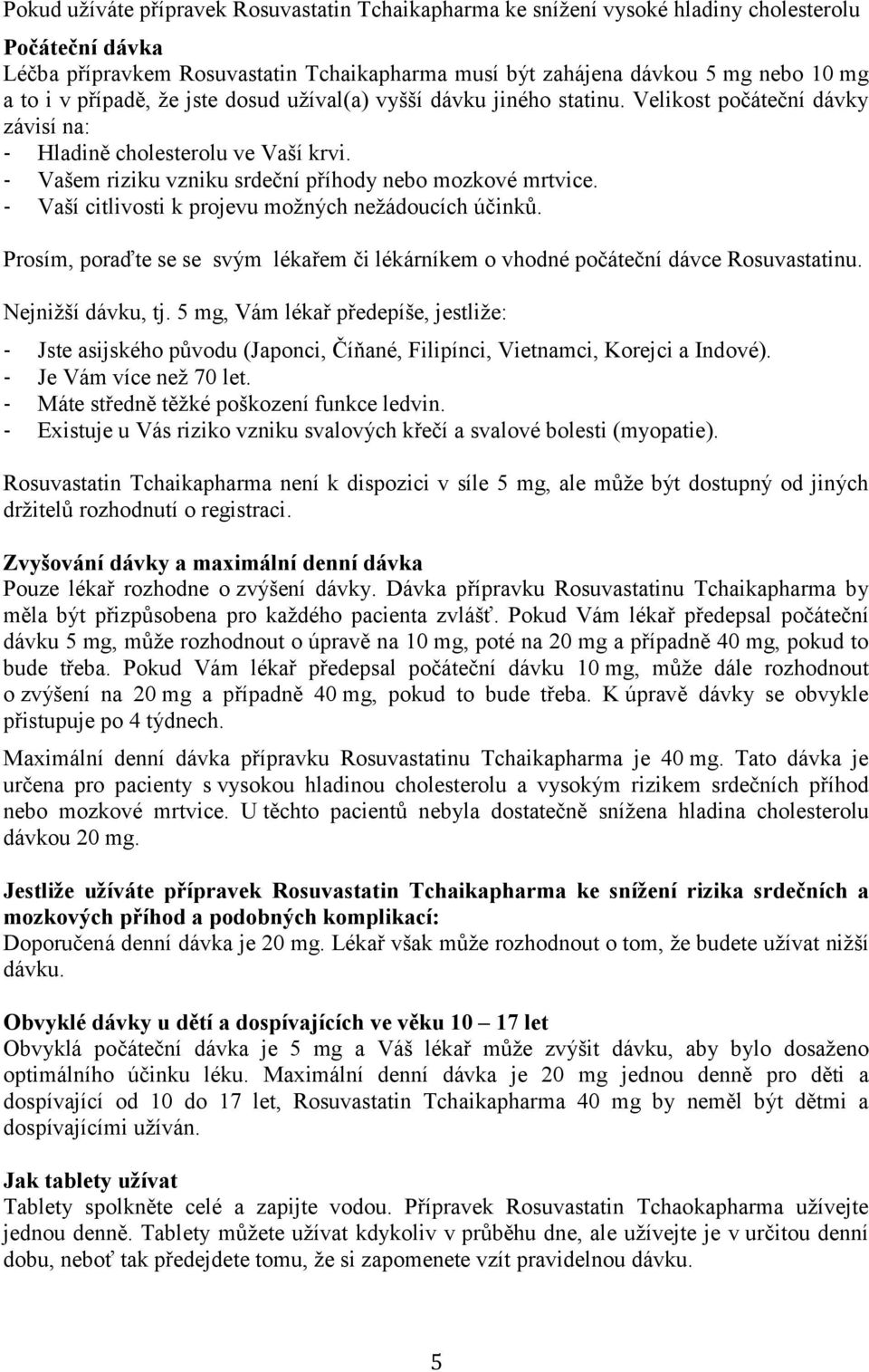 - Vaší citlivosti k projevu možných nežádoucích účinků. Prosím, poraďte se se svým lékařem či lékárníkem o vhodné počáteční dávce Rosuvastatinu. Nejnižší dávku, tj.