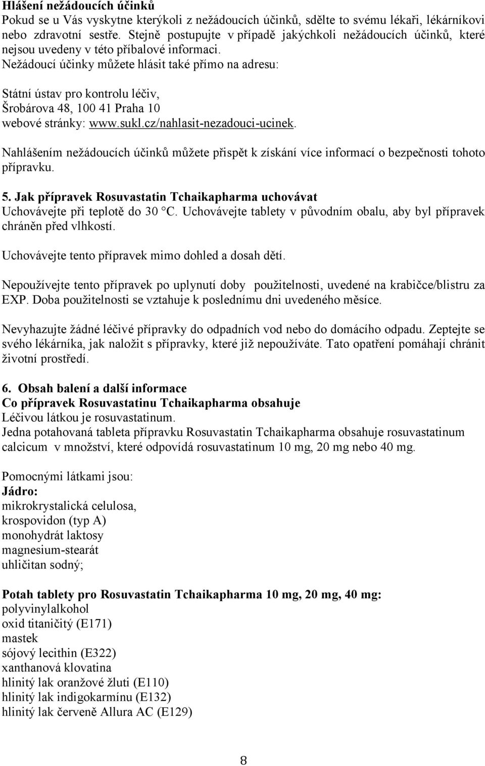 Nežádoucí účinky můžete hlásit také přímo na adresu: Státní ústav pro kontrolu léčiv, Šrobárova 48, 100 41 Praha 10 webové stránky: www.sukl.cz/nahlasit-nezadouci-ucinek.