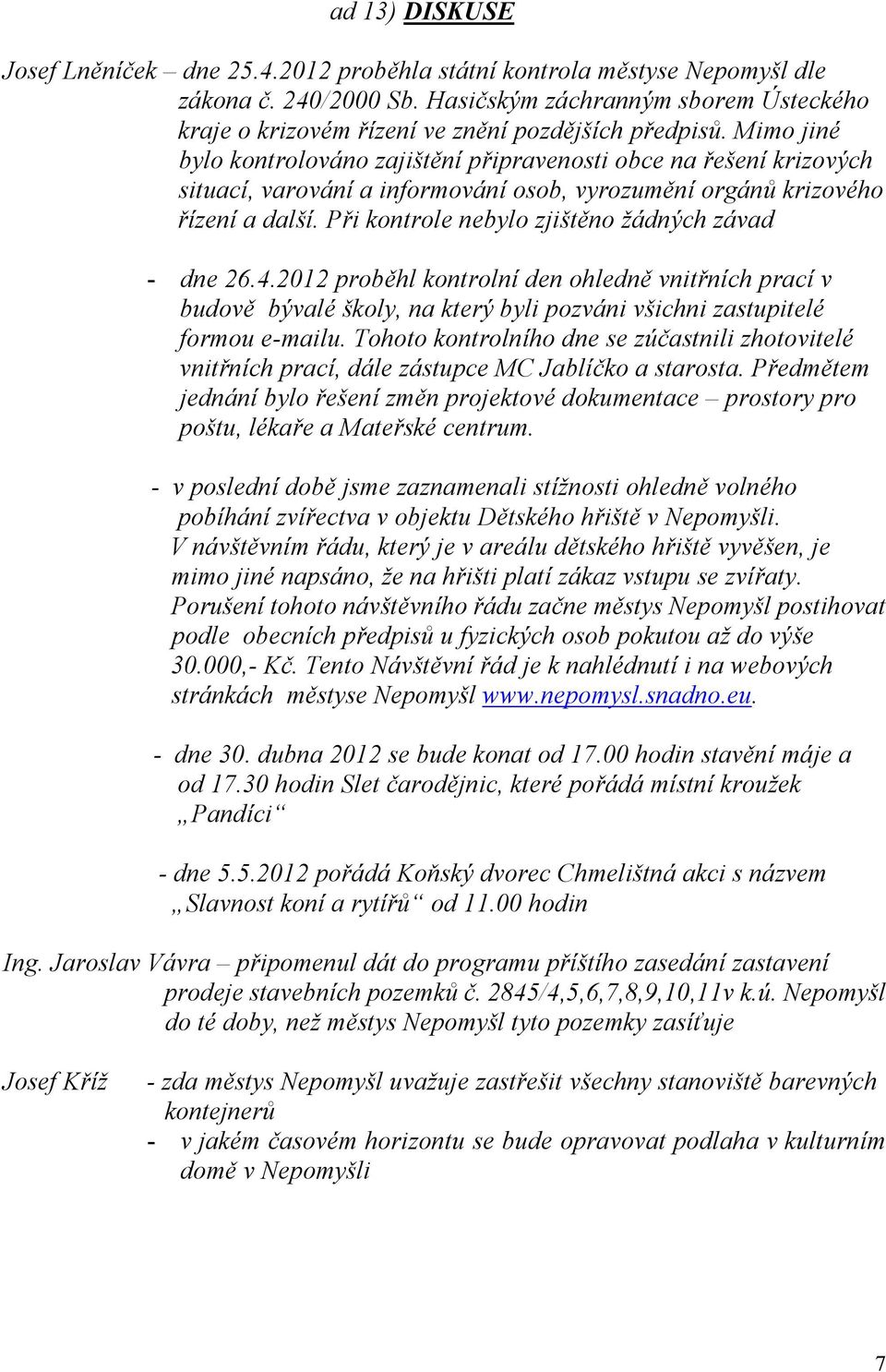 Mimo jiné bylo kontrolováno zajištění připravenosti obce na řešení krizových situací, varování a informování osob, vyrozumění orgánů krizového řízení a další.